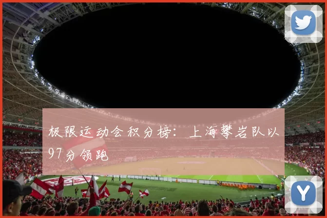 极限运动会积分榜：上海攀岩队以97分领跑