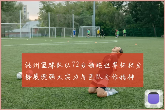 杭州篮球队以72分领跑世界杯积分榜展现强大实力与团队合作精神