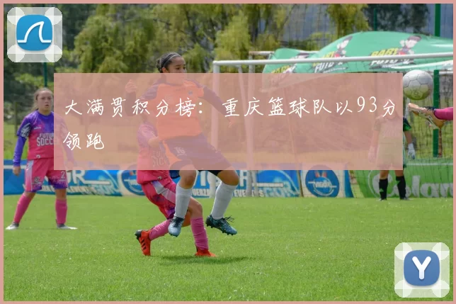 大满贯积分榜：重庆篮球队以93分领跑