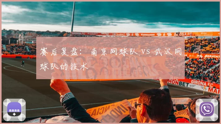 赛后复盘：南京网球队 vs 武汉网球队的技术