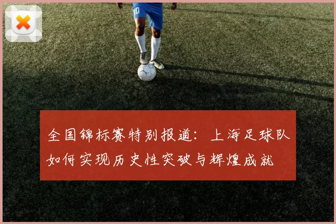 全国锦标赛特别报道：上海足球队如何实现历史性突破与辉煌成就