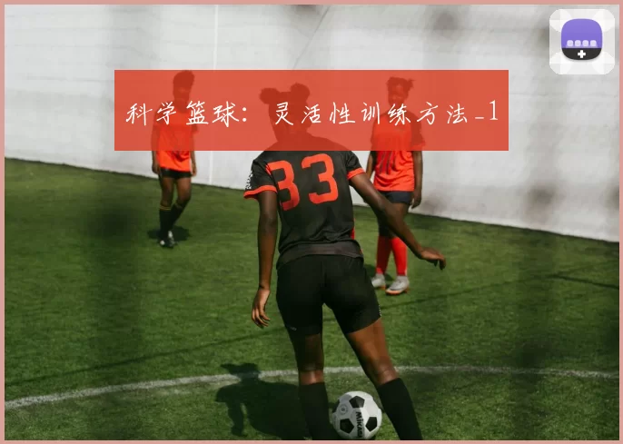科学篮球：灵活性训练方法_1