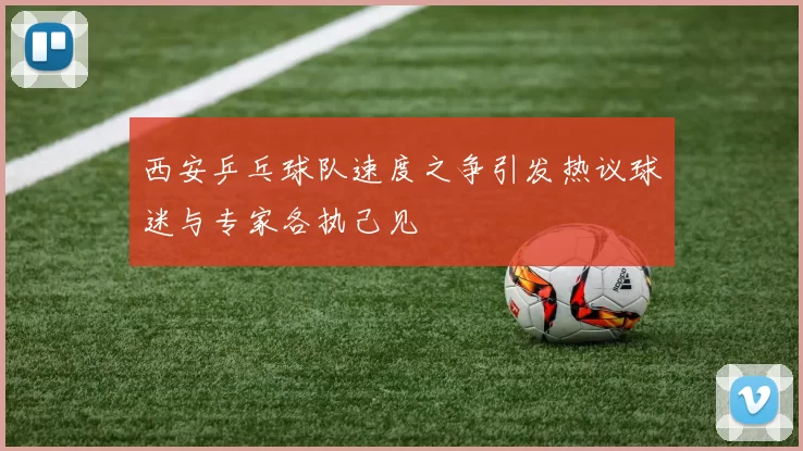 西安乒乓球队速度之争引发热议球迷与专家各执己见